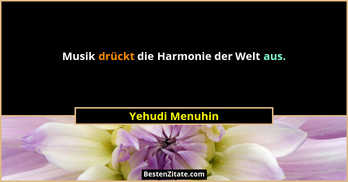Musik drückt die Harmonie der Welt aus.... - Yehudi Menuhin