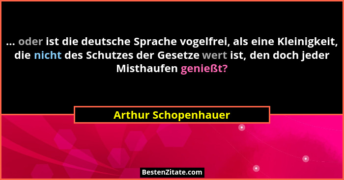 ... oder ist die deutsche Sprache vogelfrei, als eine Kleinigkeit, die nicht des Schutzes der Gesetze wert ist, den doch jeder M... - Arthur Schopenhauer