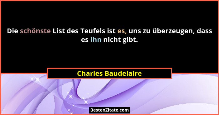Die schönste List des Teufels ist es, uns zu überzeugen, dass es ihn nicht gibt.... - Charles Baudelaire