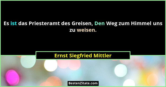 Es ist das Priesteramt des Greisen, Den Weg zum Himmel uns zu weisen.... - Ernst Siegfried Mittler
