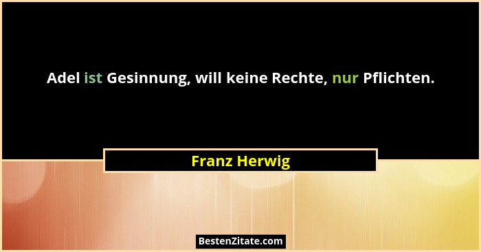 Adel ist Gesinnung, will keine Rechte, nur Pflichten.... - Franz Herwig