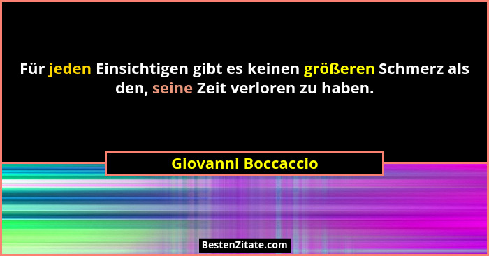 Für jeden Einsichtigen gibt es keinen größeren Schmerz als den, seine Zeit verloren zu haben.... - Giovanni Boccaccio