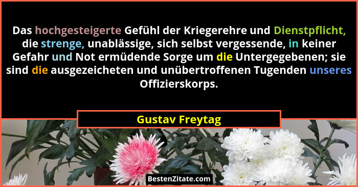 Das hochgesteigerte Gefühl der Kriegerehre und Dienstpflicht, die strenge, unablässige, sich selbst vergessende, in keiner Gefahr und... - Gustav Freytag