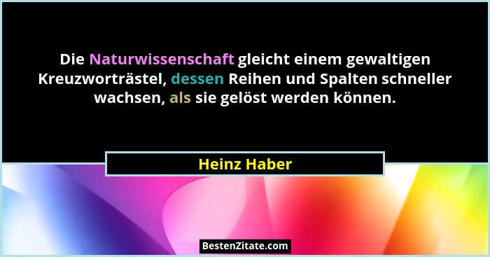 Die Naturwissenschaft gleicht einem gewaltigen Kreuzworträstel, dessen Reihen und Spalten schneller wachsen, als sie gelöst werden könne... - Heinz Haber