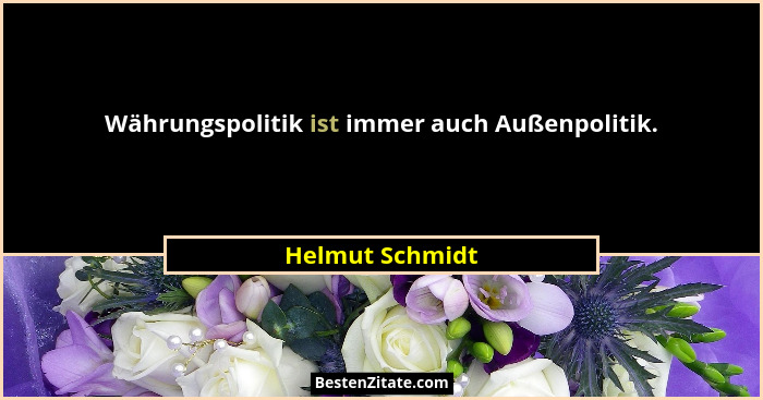 Währungspolitik ist immer auch Außenpolitik.... - Helmut Schmidt