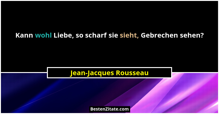 Kann wohl Liebe, so scharf sie sieht, Gebrechen sehen?... - Jean-Jacques Rousseau