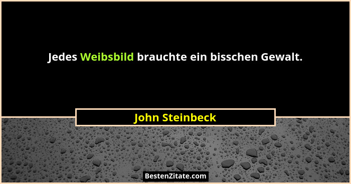 Jedes Weibsbild brauchte ein bisschen Gewalt.... - John Steinbeck