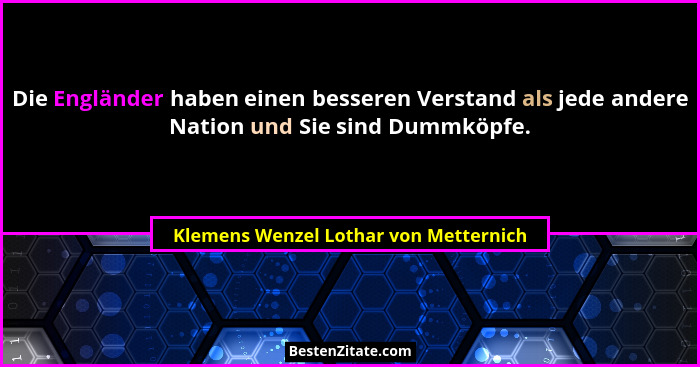 Die Engländer haben einen besseren Verstand als jede andere Nation und Sie sind Dummköpfe.... - Klemens Wenzel Lothar von Metternich
