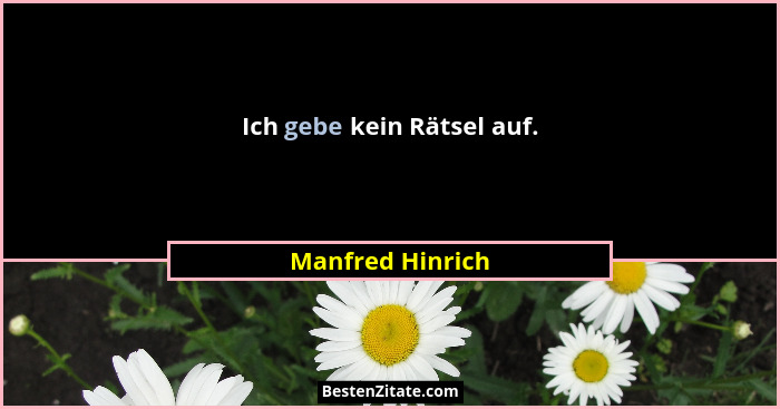 Ich gebe kein Rätsel auf.... - Manfred Hinrich