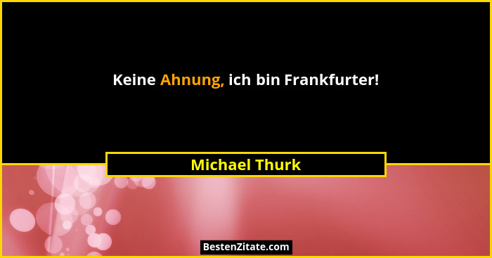 Keine Ahnung, ich bin Frankfurter!... - Michael Thurk