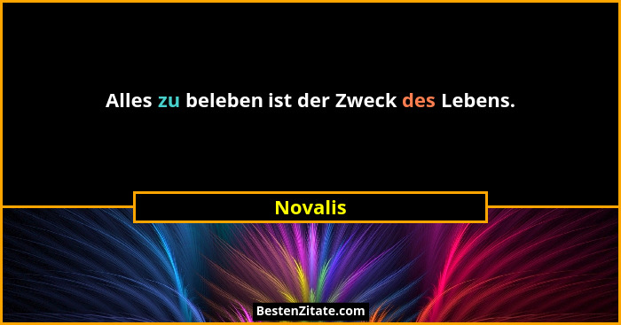 Alles zu beleben ist der Zweck des Lebens.... - Novalis