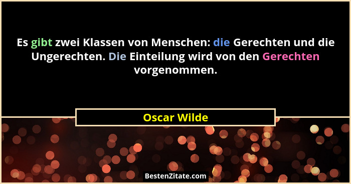 Es gibt zwei Klassen von Menschen: die Gerechten und die Ungerechten. Die Einteilung wird von den Gerechten vorgenommen.... - Oscar Wilde