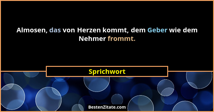Almosen, das von Herzen kommt, dem Geber wie dem Nehmer frommt.... - Sprichwort