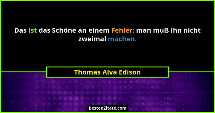 Das ist das Schöne an einem Fehler: man muß ihn nicht zweimal machen.... - Thomas Alva Edison