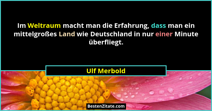 Im Weltraum macht man die Erfahrung, dass man ein mittelgroßes Land wie Deutschland in nur einer Minute überfliegt.... - Ulf Merbold