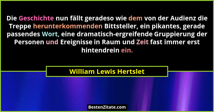 Die Geschichte nun fällt geradeso wie dem von der Audienz die Treppe herunterkommenden Bittsteller, ein pikantes, gerade pass... - William Lewis Hertslet