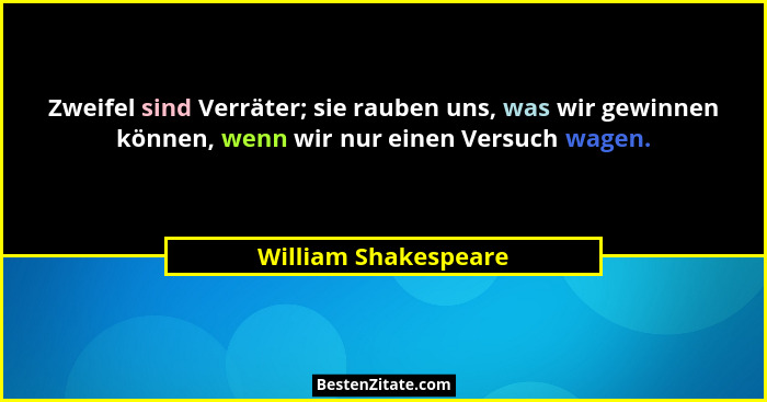Zweifel sind Verräter; sie rauben uns, was wir gewinnen können, wenn wir nur einen Versuch wagen.... - William Shakespeare