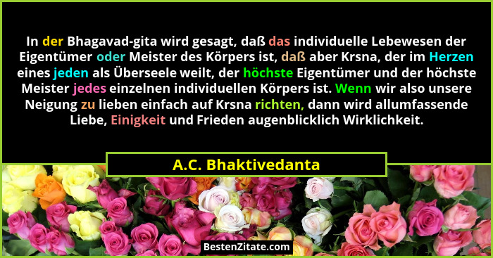 In der Bhagavad-gita wird gesagt, daß das individuelle Lebewesen der Eigentümer oder Meister des Körpers ist, daß aber Krsna, der... - A.C. Bhaktivedanta