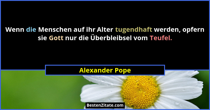 Wenn die Menschen auf ihr Alter tugendhaft werden, opfern sie Gott nur die Überbleibsel vom Teufel.... - Alexander Pope