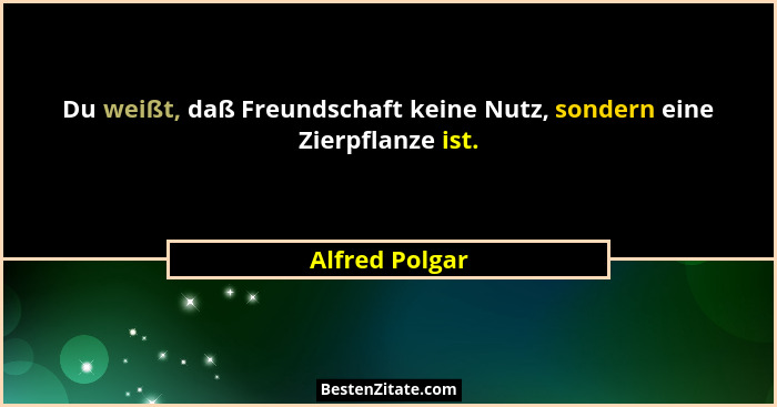 Du weißt, daß Freundschaft keine Nutz, sondern eine Zierpflanze ist.... - Alfred Polgar