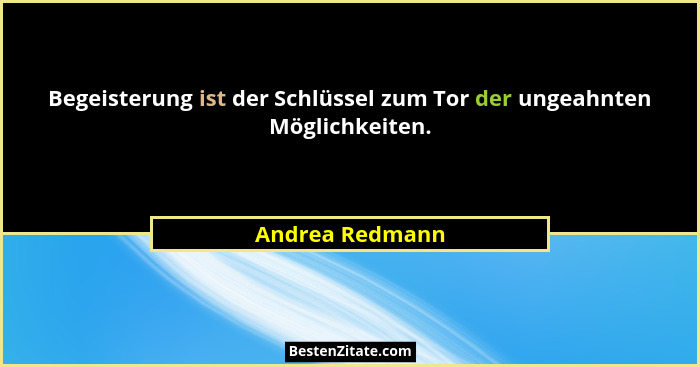 Begeisterung ist der Schlüssel zum Tor der ungeahnten Möglichkeiten.... - Andrea Redmann