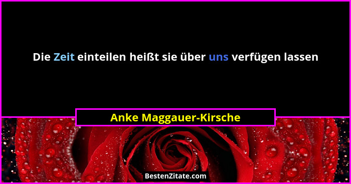 Die Zeit einteilen heißt sie über uns verfügen lassen... - Anke Maggauer-Kirsche