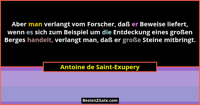 Aber man verlangt vom Forscher, daß er Beweise liefert, wenn es sich zum Beispiel um die Entdeckung eines großen Berges han... - Antoine de Saint-Exupery