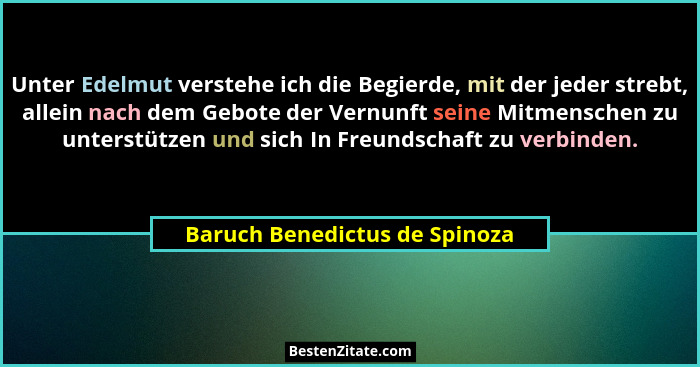 Unter Edelmut verstehe ich die Begierde, mit der jeder strebt, allein nach dem Gebote der Vernunft seine Mitmenschen zu... - Baruch Benedictus de Spinoza