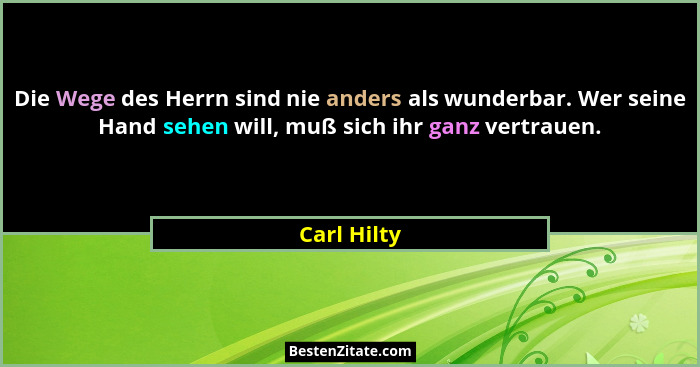 Die Wege des Herrn sind nie anders als wunderbar. Wer seine Hand sehen will, muß sich ihr ganz vertrauen.... - Carl Hilty
