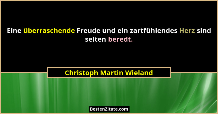 Eine überraschende Freude und ein zartfühlendes Herz sind selten beredt.... - Christoph Martin Wieland
