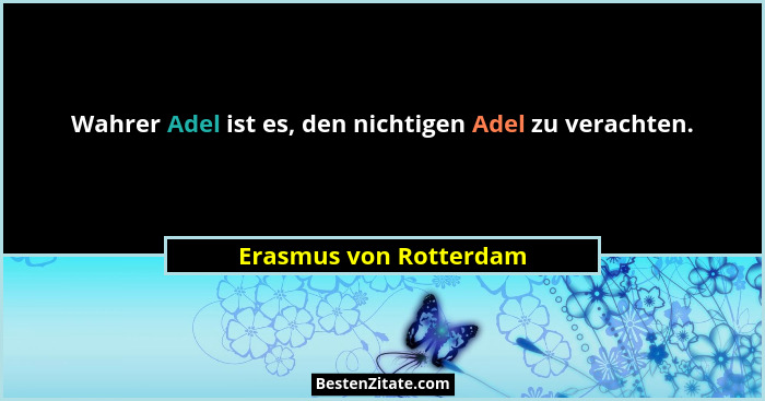 Wahrer Adel ist es, den nichtigen Adel zu verachten.... - Erasmus von Rotterdam