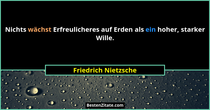 Nichts wächst Erfreulicheres auf Erden als ein hoher, starker Wille.... - Friedrich Nietzsche