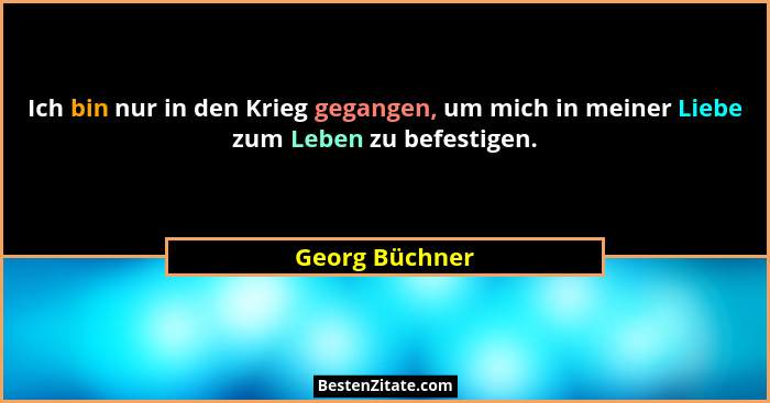 Ich bin nur in den Krieg gegangen, um mich in meiner Liebe zum Leben zu befestigen.... - Georg Büchner