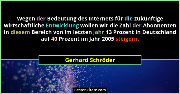 Wegen der Bedeutung des Internets für die zukünftige wirtschaftliche Entwicklung wollen wir die Zahl der Abonnenten in diesem Berei... - Gerhard Schröder