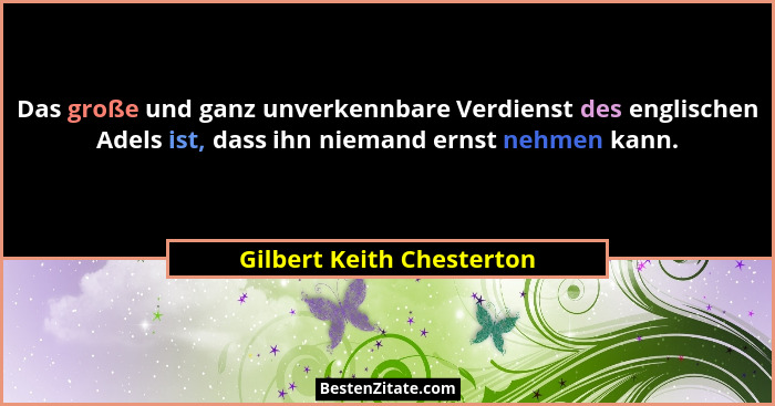 Das große und ganz unverkennbare Verdienst des englischen Adels ist, dass ihn niemand ernst nehmen kann.... - Gilbert Keith Chesterton