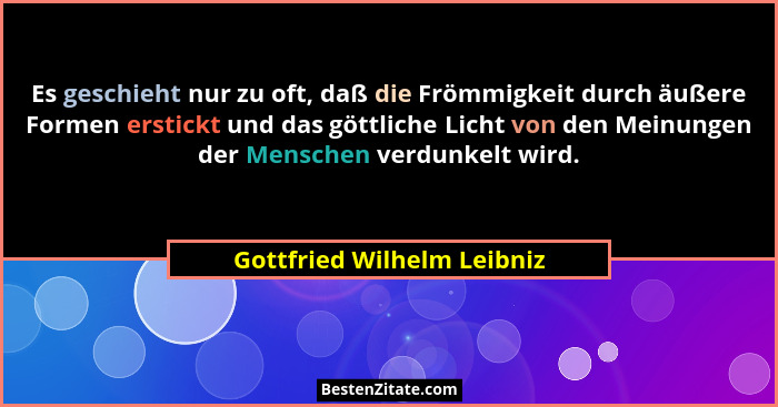 Es geschieht nur zu oft, daß die Frömmigkeit durch äußere Formen erstickt und das göttliche Licht von den Meinungen der Me... - Gottfried Wilhelm Leibniz