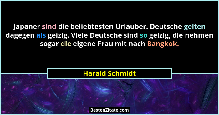Japaner sind die beliebtesten Urlauber. Deutsche gelten dagegen als geizig. Viele Deutsche sind so geizig, die nehmen sogar die eigen... - Harald Schmidt
