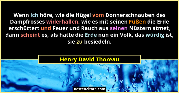 Wenn ich höre, wie die Hügel vom Donnerschnauben des Dampfrosses widerhallen, wie es mit seinen Füßen die Erde erschüttert und F... - Henry David Thoreau