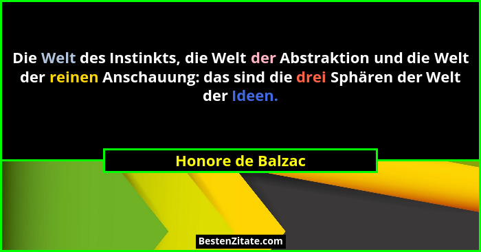 Die Welt des Instinkts, die Welt der Abstraktion und die Welt der reinen Anschauung: das sind die drei Sphären der Welt der Ideen.... - Honore de Balzac