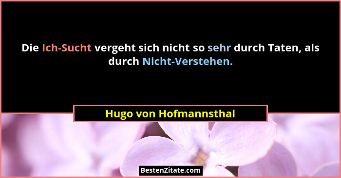 Die Ich-Sucht vergeht sich nicht so sehr durch Taten, als durch Nicht-Verstehen.... - Hugo von Hofmannsthal