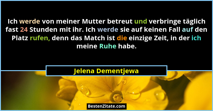 Ich werde von meiner Mutter betreut und verbringe täglich fast 24 Stunden mit ihr. Ich werde sie auf keinen Fall auf den Platz ruf... - Jelena Dementjewa