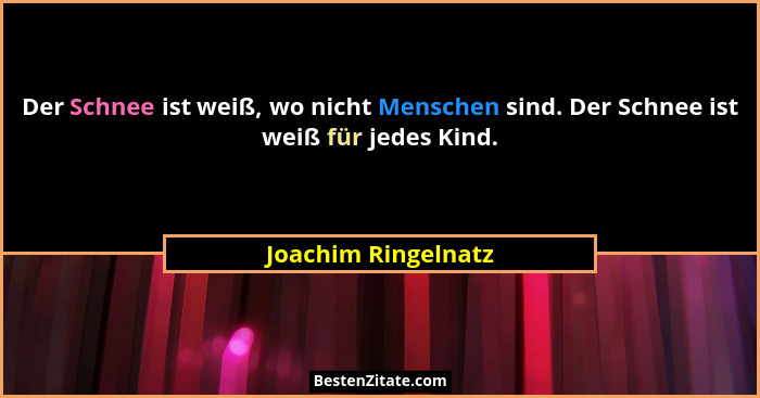 Der Schnee ist weiß, wo nicht Menschen sind. Der Schnee ist weiß für jedes Kind.... - Joachim Ringelnatz