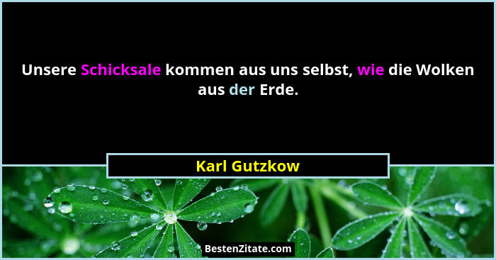 Unsere Schicksale kommen aus uns selbst, wie die Wolken aus der Erde.... - Karl Gutzkow
