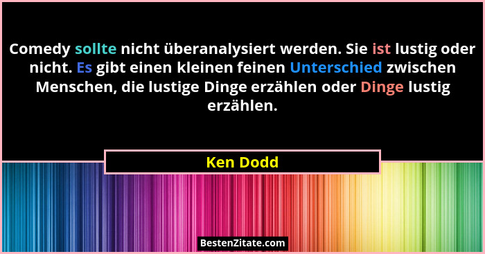 Comedy sollte nicht überanalysiert werden. Sie ist lustig oder nicht. Es gibt einen kleinen feinen Unterschied zwischen Menschen, die lusti... - Ken Dodd