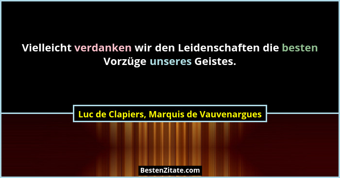 Vielleicht verdanken wir den Leidenschaften die besten Vorzüge unseres Geistes.... - Luc de Clapiers, Marquis de Vauvenargues