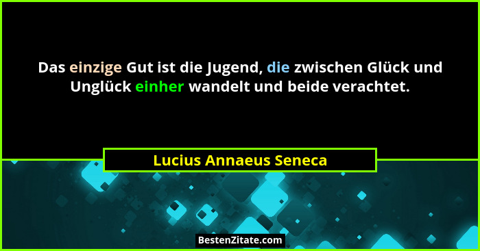 Das einzige Gut ist die Jugend, die zwischen Glück und Unglück einher wandelt und beide verachtet.... - Lucius Annaeus Seneca