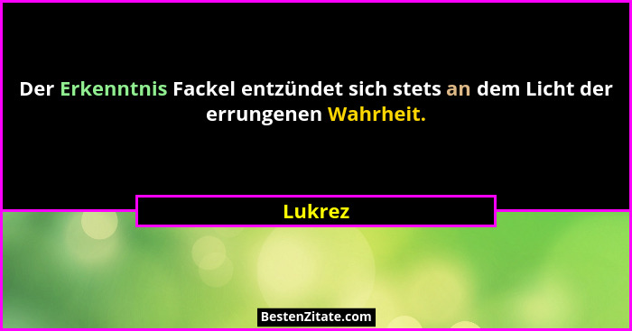 Der Erkenntnis Fackel entzündet sich stets an dem Licht der errungenen Wahrheit.... - Lukrez