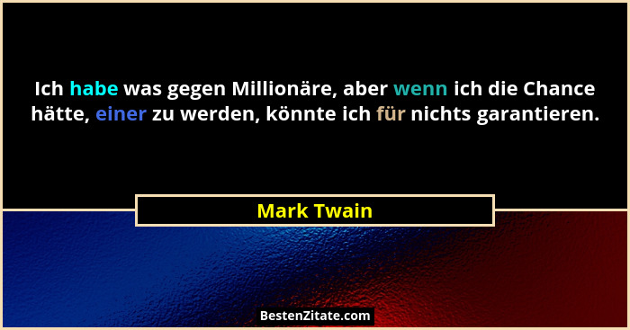 Ich habe was gegen Millionäre, aber wenn ich die Chance hätte, einer zu werden, könnte ich für nichts garantieren.... - Mark Twain