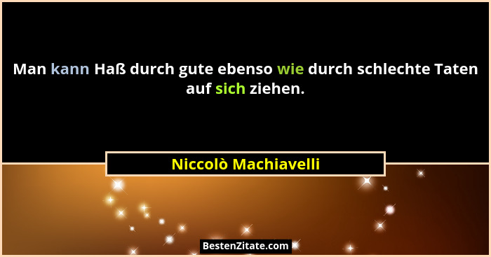 Man kann Haß durch gute ebenso wie durch schlechte Taten auf sich ziehen.... - Niccolò Machiavelli