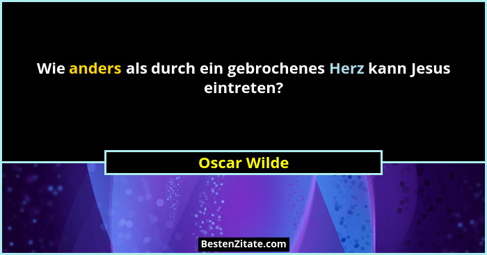 Wie anders als durch ein gebrochenes Herz kann Jesus eintreten?... - Oscar Wilde